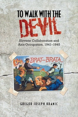 To Walk with the Devil: Slovene Collaboration and Axis Occupation, 1941-1945 by Kranjc, Gregor J.