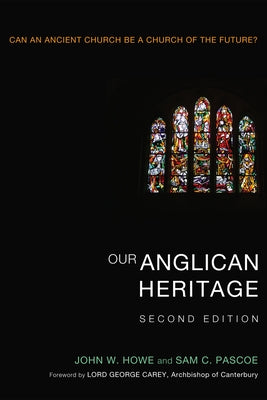 Our Anglican Heritage, Second Edition: Can an Ancient Church Be a Church of the Future? by Howe, John W.