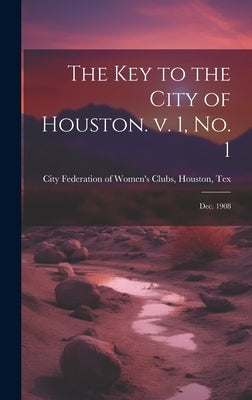The Key to the City of Houston. v. 1, no. 1; Dec. 1908 by City Federation of Women's Clubs, Hou