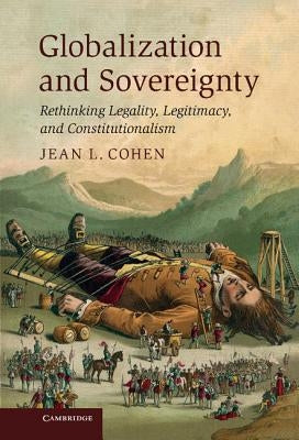 Globalization and Sovereignty: Rethinking Legality, Legitimacy, and Constitutionalism by Cohen, Jean L.