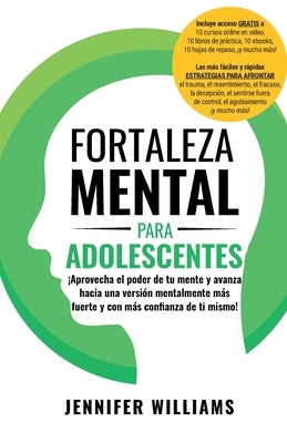 Fortaleza mental para adolescentes: ¡Aprovecha el poder de tu mente y avanza hacia una versión mentalmente más fuerte y con más confianza de ti by Williams, Jennifer