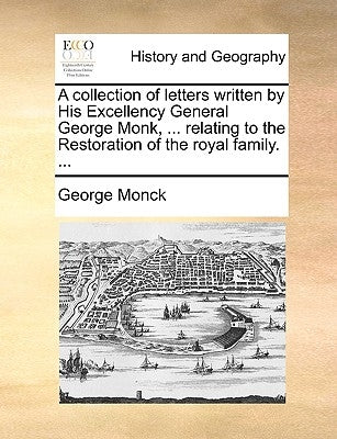 A collection of letters written by His Excellency General George Monk, ... relating to the Restoration of the royal family. ... by Monck, George
