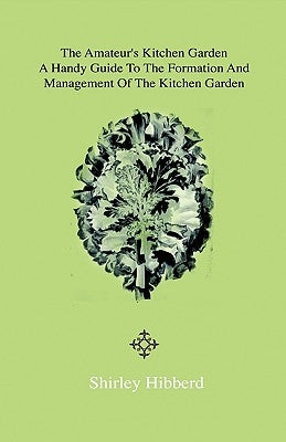 The Amateur's Kitchen Garden - Frame-Ground and Forcing Pit: A Handy Guide to the Formation and Management of the Kitchen Garden and the Cultivation o by Hibberd, Shirley