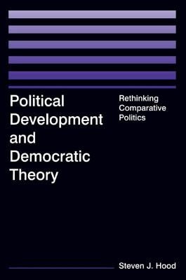 Political Development and Democratic Theory: Rethinking Comparative Politics by Hood, Steven J.