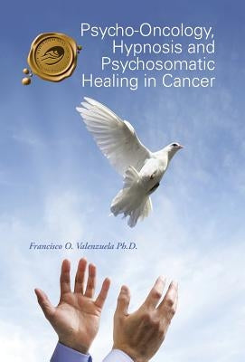 Psycho-Oncology, Hypnosis and Psychosomatic Healing in Cancer by Valenzuela, Francisco O.