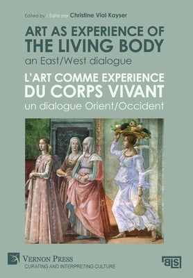 Art as experience of the living body / L'art comme experience du corps vivant: An East/West dialogue / Un dialogue Orient/Occident by Vial Kayser, Christine