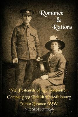 Romance and Rations. the Postcards of Leo Sidebottom Company 351 British Expeditionary Force France Ww1 by Sidebottom, Nic