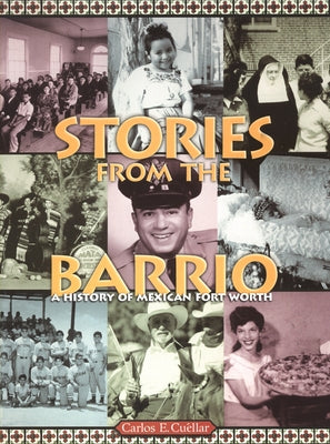 Stories from the Barrio: A History of Mexican Fort Worth by Cuellár, Carlos