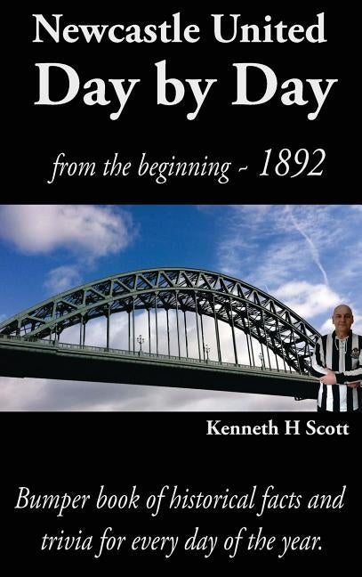 Newcastle United Day by Day: Bumper book of historical facts and trivia for every day of the year. by Scott, Kenneth H.