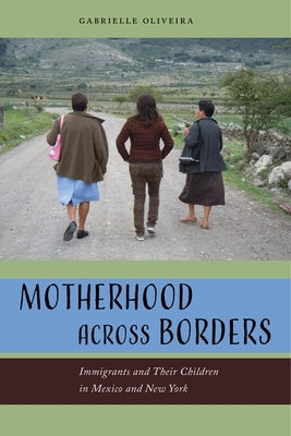 Motherhood Across Borders: Immigrants and Their Children in Mexico and New York by Oliveira, Gabrielle
