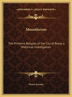 Monotheism: The Primitive Religion of the City of Rome, a Historical Investigation by Formby, Henry
