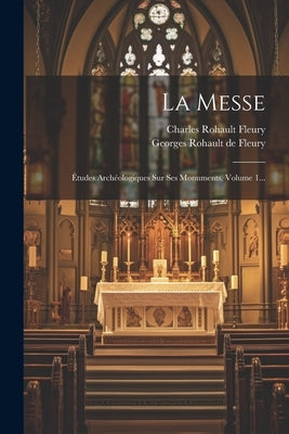 La Messe: Études Archéologiques Sur Ses Monuments, Volume 1... by Fleury, Charles Rohault