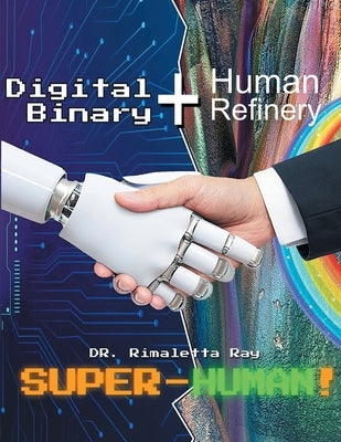 Digital Binary + Human Refinery: A Super-Human! by Ray, Rimaletta