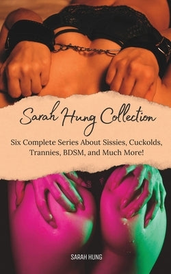 The Sarah Hung Collection Vol. 1: Six Complete Series About Sissies, Cuckolds, Trannies, BDSM, and Much More! by Hung, Sarah