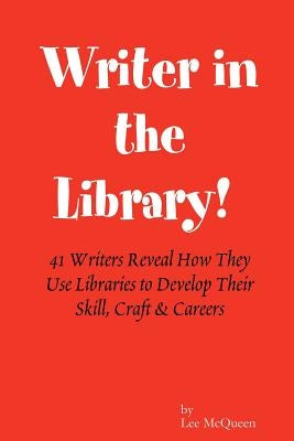 Writer in the Library: 41 Writers Reveal How They Use Libraries to Develop Their Skill, Craft & Careers by Carman, Patrick