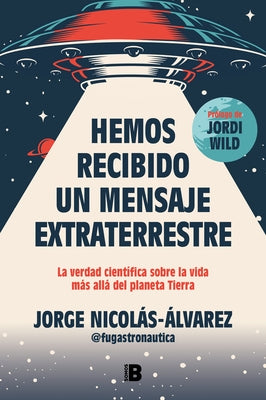 Hemos Recibido Un Mensaje Extraterrestre: La Verdad Científica Sobre La Vida Más Allá del Planeta Tierra / We Have Received an Alien Message by Nicolás-Álvarez, Jorge