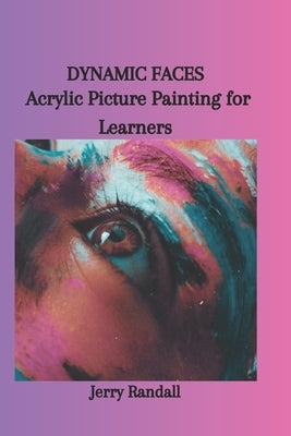 Dynamic Faces: Acrylic Picture Painting for Learners by Randall, Jerry