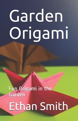 Garden Origami: Fun Origami in the Garden by Smith, Ethan
