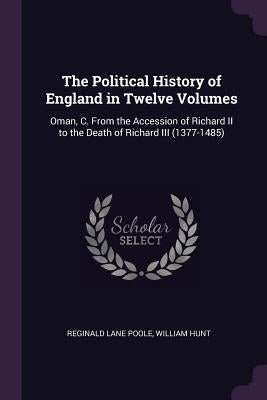 The Political History of England in Twelve Volumes: Oman, C. From the Accession of Richard II to the Death of Richard III (1377-1485) by Poole, Reginald Lane