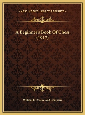 A Beginner's Book Of Chess (1917) by William F Drueke and Company
