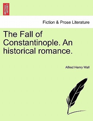 The Fall of Constantinople. an Historical Romance. by Wall, Alfred Henry