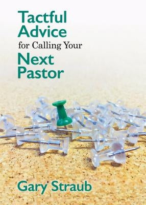 Tactful Advice for Calling Your Next Pastor by Straub, Gary