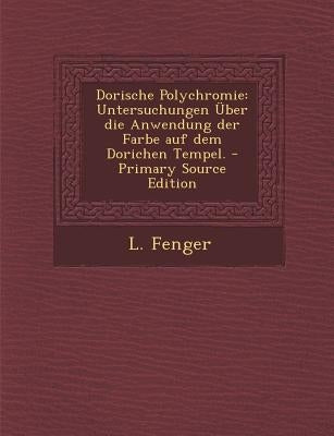 Dorische Polychromie: Untersuchungen Uber Die Anwendung Der Farbe Auf Dem Dorichen Tempel. by Fenger, L.