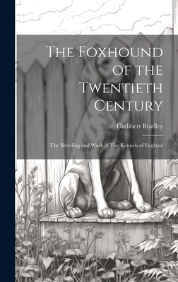 The Foxhound of the Twentieth Century: The Breeding and Work of The Kennels of England by Bradley, Cuthbert