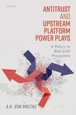 Antitrust and Upstream Platform Power Plays: A Policy in Bed with Procrustes by Von Moltke, A. K.