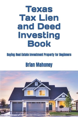 Texas Tax Lien and Deed Investing Book: Buying Real Estate Investment Property for Beginners by Mahoney, Brian
