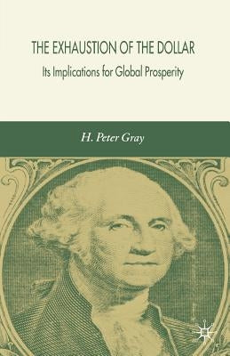 The Exhaustion of the Dollar: Its Implications for Global Prosperity by Gray, H.