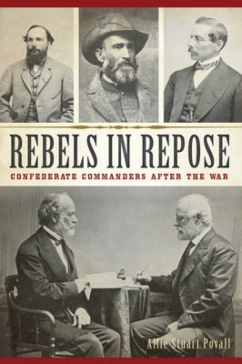 Rebels in Repose: Confederate Commanders After the War by Povall