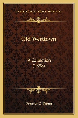 Old Westtown: A Collection (1888) by Tatum, Frances C.