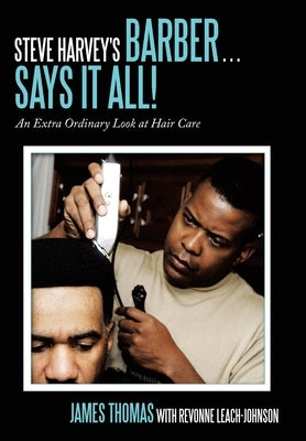 Steve Harvey's Barber . . . Says It All!: An Extra Ordinary Look at Hair Care by Thomas, James