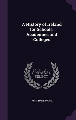 A History of Ireland for Schools, Academies and Colleges by Nolan, Anna Marie