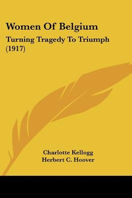 Women Of Belgium: Turning Tragedy To Triumph (1917) by Kellogg, Charlotte