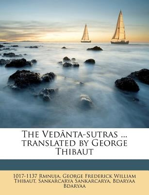 The Vedânta-sutras ... translated by George Thibaut by Rmnuja, 1017-1137