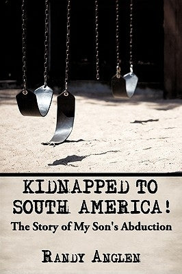 Kidnapped to South America!: The Story of My Son's Abduction by Anglen, Randy