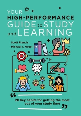 Your High-Performance Guide to Study and Learning: 20 Key Habits for Getting the Most Out of Your Study Time by Francis, Scott