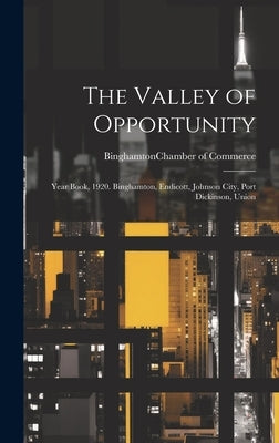 The Valley of Opportunity; Year Book, 1920. Binghamton, Endicott, Johnson City, Port Dickinson, Union by Binghamton (N Y ) Chamber of Commerce