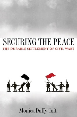 Securing the Peace: The Durable Settlement of Civil Wars by Toft, Monica Duffy