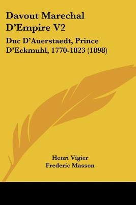 Davout Marechal D'Empire V2: Duc D'Auerstaedt, Prince D'Eckmuhl, 1770-1823 (1898) by Vigier, Henri