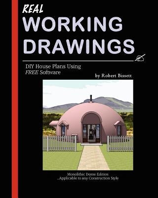 Real Working Drawings: DIY House Plans using Free Software, Monolithic Dome Edition by Bissett, Robert