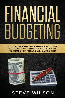 Financial Budgeting: A Comprehensive Beginners Guide to Learn the Simple and Effective Methods of Financial Budgeting by Wilson, Steve