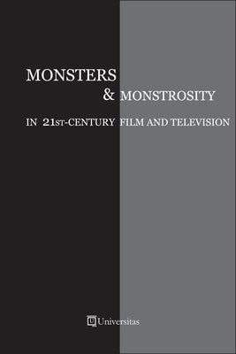 Monsters and Monstrosity in 21st-Century Film and Television by Artenie, Cristina