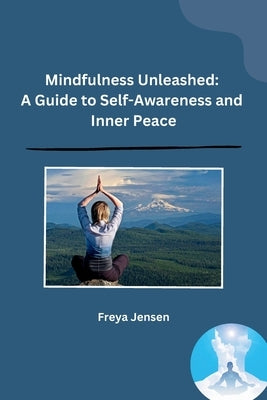 Mindfulness Unleashed: A Guide to Self-Awareness and Inner Peace by Freya Jensen