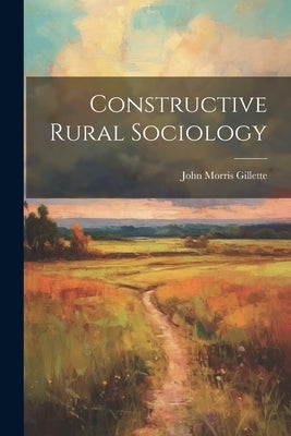 Constructive Rural Sociology by Gillette, John Morris