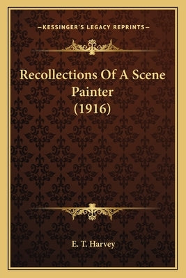 Recollections Of A Scene Painter (1916) by Harvey, E. T.