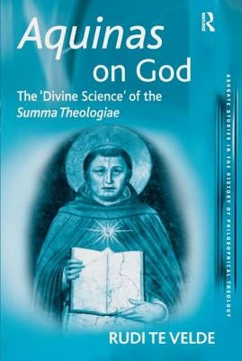 Aquinas on God: The 'Divine Science' of the Summa Theologiae by Velde, Rudi Te