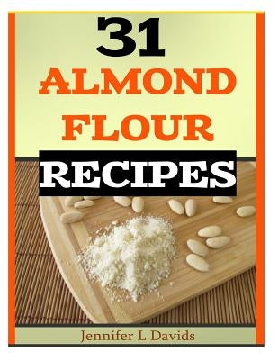 31 Almond Flour Recipes: Recipes that Work With Almond Flour by Davids, Jinnfer L.